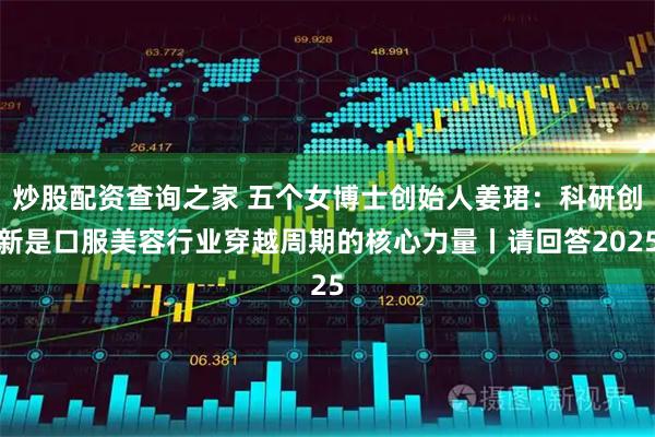 炒股配资查询之家 五个女博士创始人姜珺：科研创新是口服美容行业穿越周期的核心力量丨请回答2025
