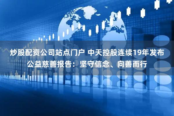 炒股配资公司站点门户 中天控股连续19年发布公益慈善报告：坚守信念、向善而行