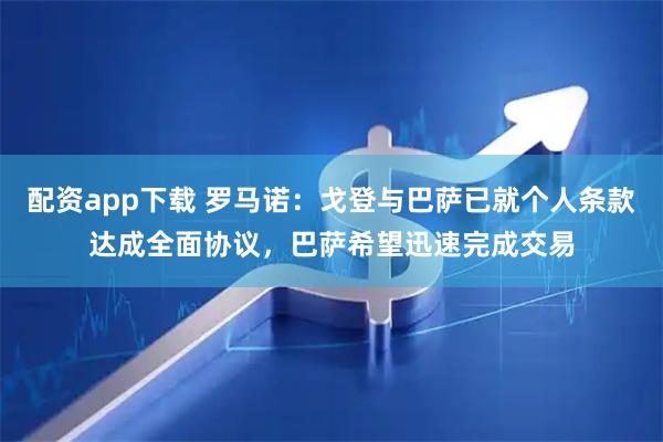 配资app下载 罗马诺：戈登与巴萨已就个人条款达成全面协议，巴萨希望迅速完成交易